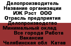 Делопроизводитель › Название организации ­ ИЖ-Рэст, ООО › Отрасль предприятия ­ Делопроизводство › Минимальный оклад ­ 15 000 - Все города Работа » Вакансии   . Челябинская обл.,Катав-Ивановск г.